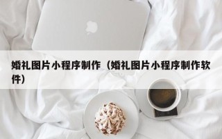 保山婚礼图片小程序制作（婚礼图片小程序制作软件）