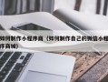 保山如何制作小程序商（如何制作自己的微信小程序商城）