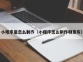 保山小程序是怎么制作（小程序怎么制作和发布）